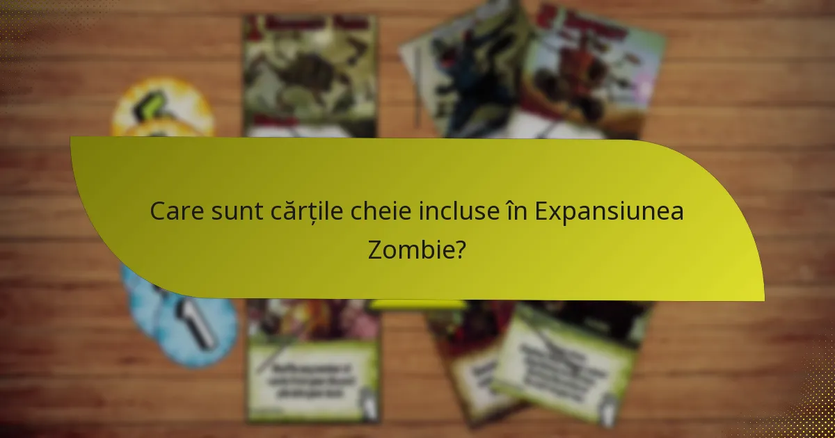 Care sunt cărțile cheie incluse în Expansiunea Zombie?