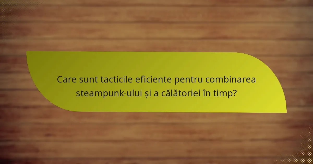 Care sunt tacticile eficiente pentru combinarea steampunk-ului și a călătoriei în timp?