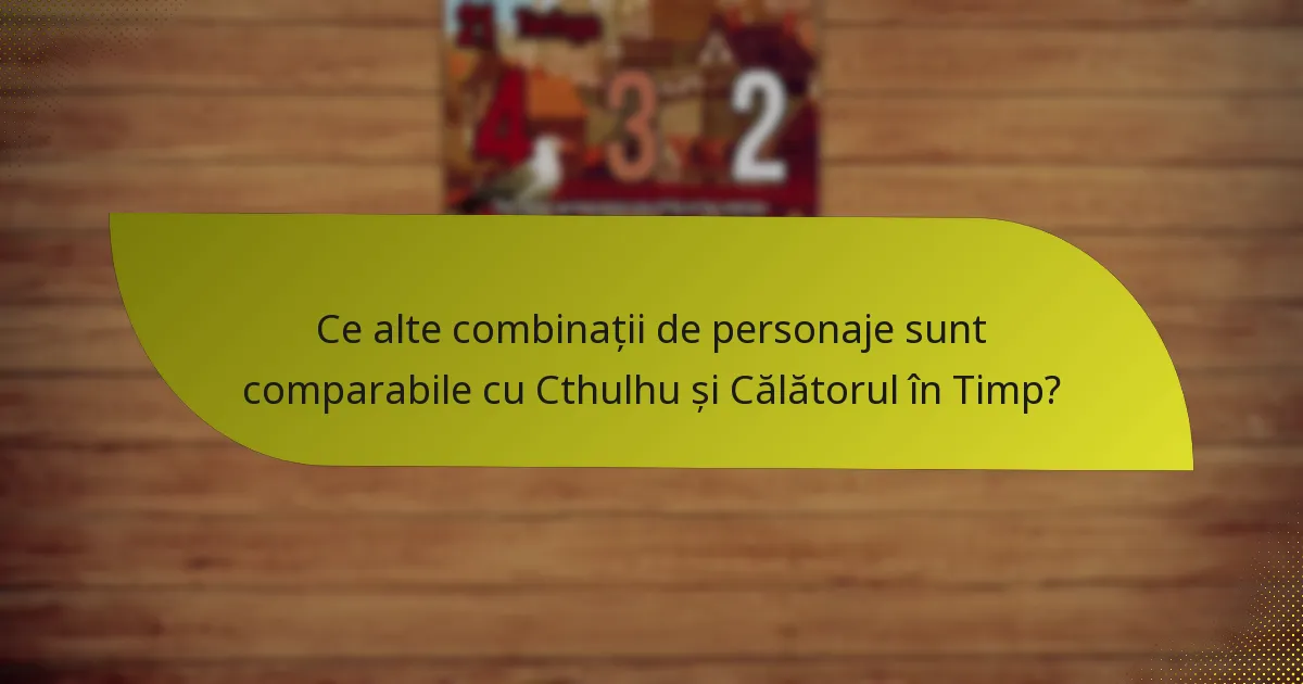 Ce alte combinații de personaje sunt comparabile cu Cthulhu și Călătorul în Timp?