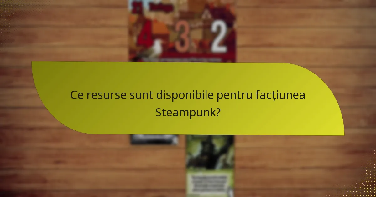 Ce resurse sunt disponibile pentru facțiunea Steampunk?