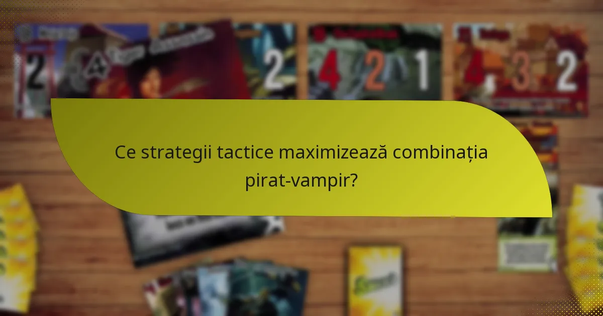 Ce strategii tactice maximizează combinația pirat-vampir?