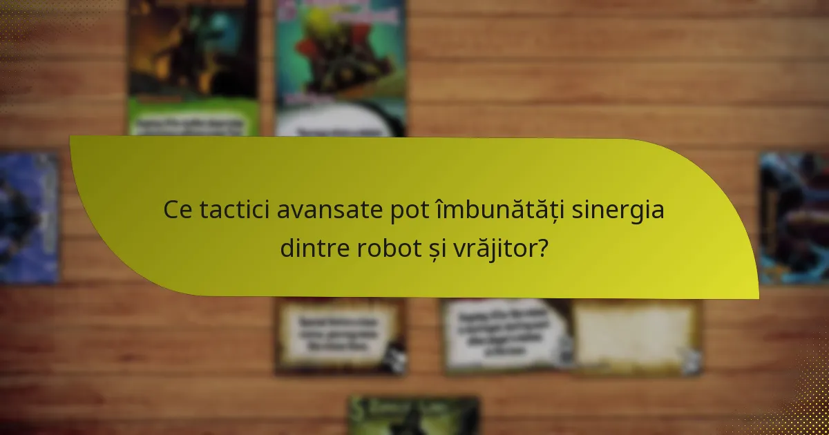 Ce tactici avansate pot îmbunătăți sinergia dintre robot și vrăjitor?
