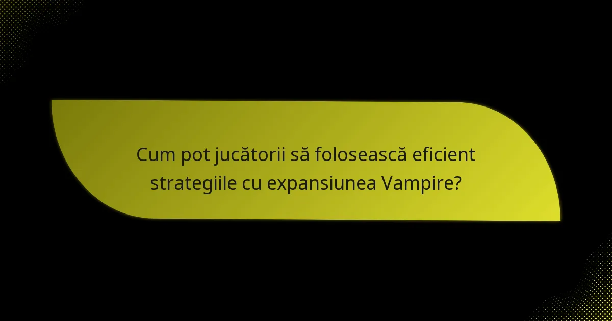 Cum pot jucătorii să folosească eficient strategiile cu expansiunea Vampire?