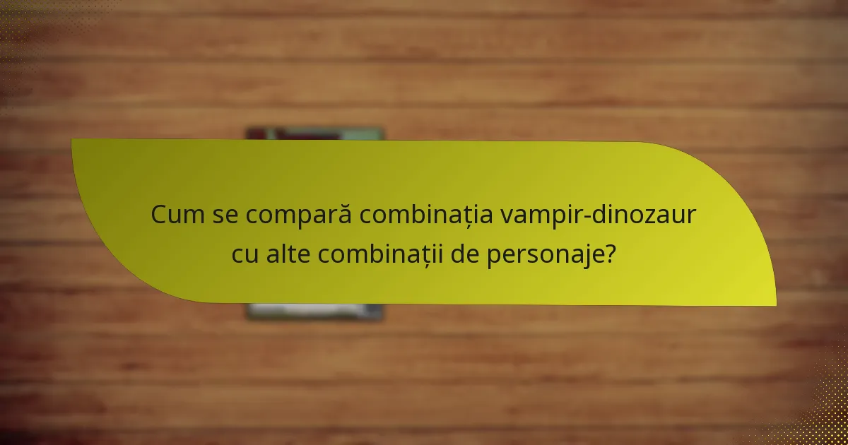 Cum se compară combinația vampir-dinozaur cu alte combinații de personaje?
