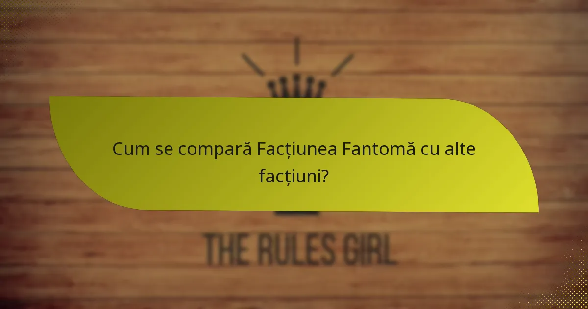 Cum se compară Facțiunea Fantomă cu alte facțiuni?